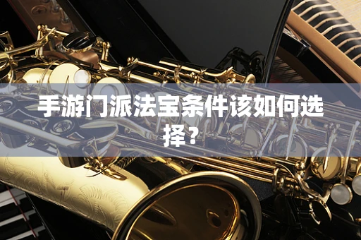 手游门派法宝条件该如何选择？