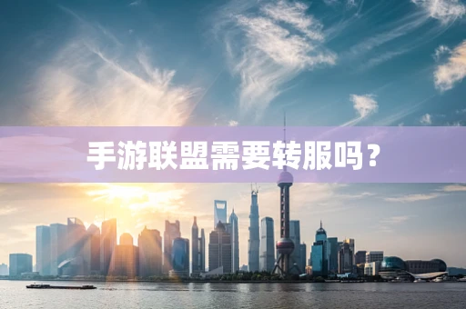 手游联盟需要转服吗？
