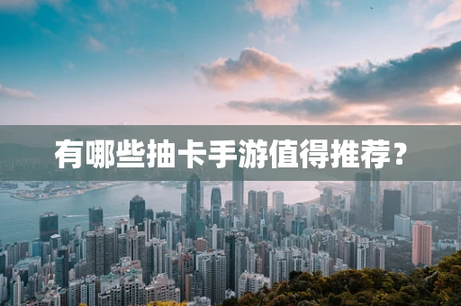有哪些抽卡手游值得推荐？