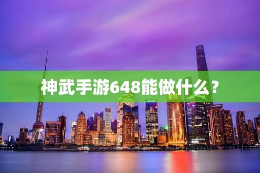 神武手游648能做什么？