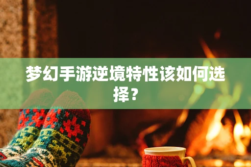 梦幻手游逆境特性该如何选择？