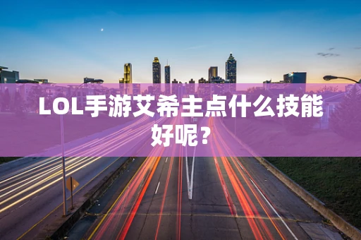 LOL手游艾希主点什么技能好呢？