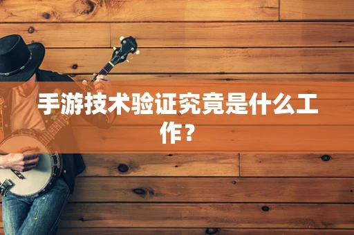 手游技术验证究竟是什么工作？