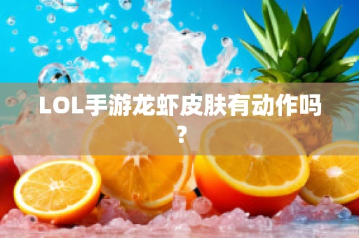 LOL手游龙虾皮肤有动作吗？