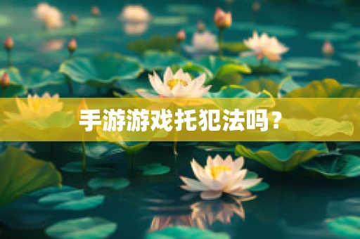 手游游戏托犯法吗？