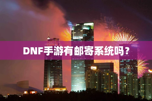 DNF手游有邮寄系统吗？