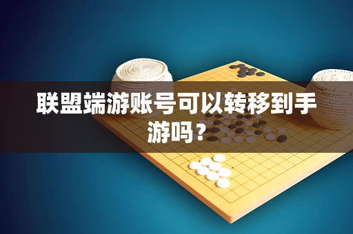 联盟端游账号可以转移到手游吗？
