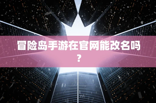 冒险岛手游在官网能改名吗？