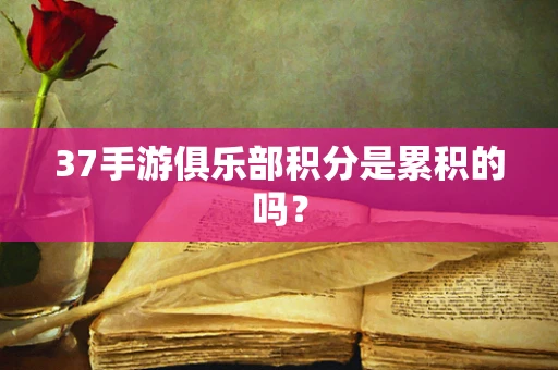 37手游俱乐部积分是累积的吗？