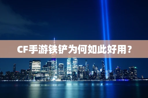 CF手游铁铲为何如此好用？