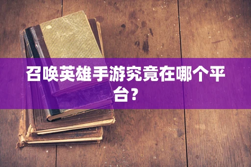 召唤英雄手游究竟在哪个平台？