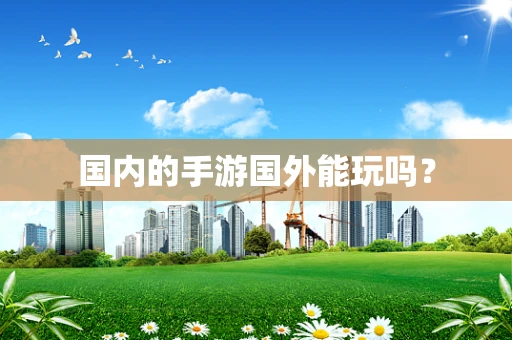 国内的手游国外能玩吗？