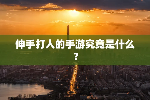 伸手打人的手游究竟是什么？
