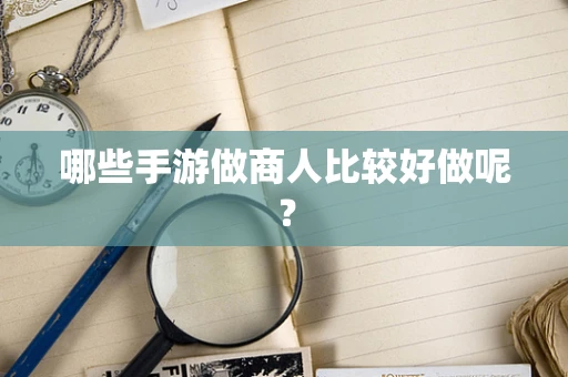 哪些手游做商人比较好做呢？