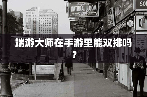 端游大师在手游里能双排吗？