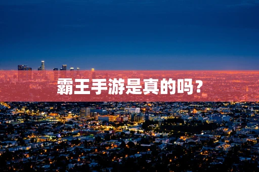 霸王手游是真的吗？