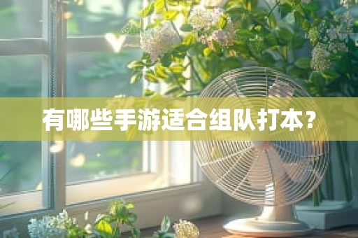 有哪些手游适合组队打本？