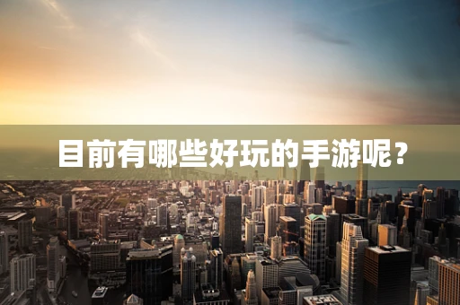 目前有哪些好玩的手游呢？