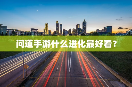 问道手游什么进化最好看？