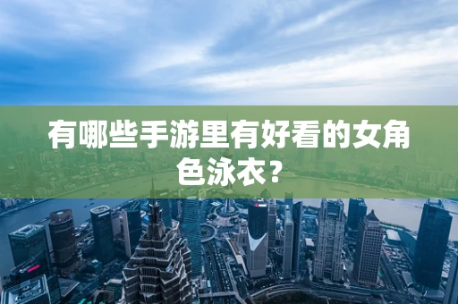 有哪些手游里有好看的女角色泳衣？